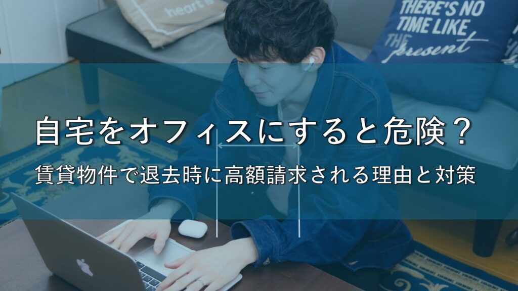 自宅をオフィスにすると危険？賃貸物件で退去時に高額請求される理由と対策