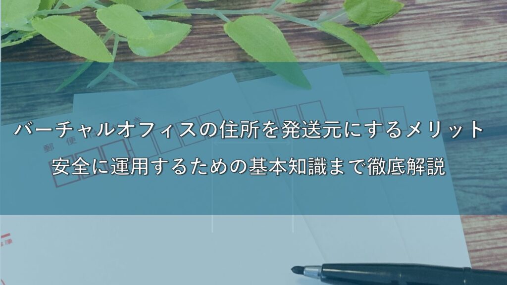 バーチャルオフィスの住所を発送元にするメリットとは？安全に運用するための基本知識まで徹底解説！