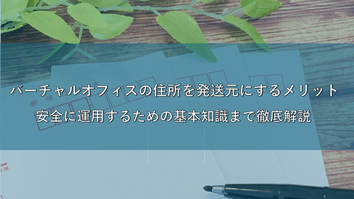 バーチャルオフィスの住所を発送元にするメリットとは？安全に運用するための基本知識まで徹底解説！