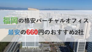福岡で月額500円のバーチャルオフィスはある？実態と最安660円の2社を徹底比較