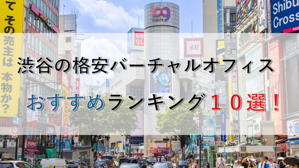 渋谷の格安バーチャルオフィスおすすめランキング10選！料金相場や選び方も解説