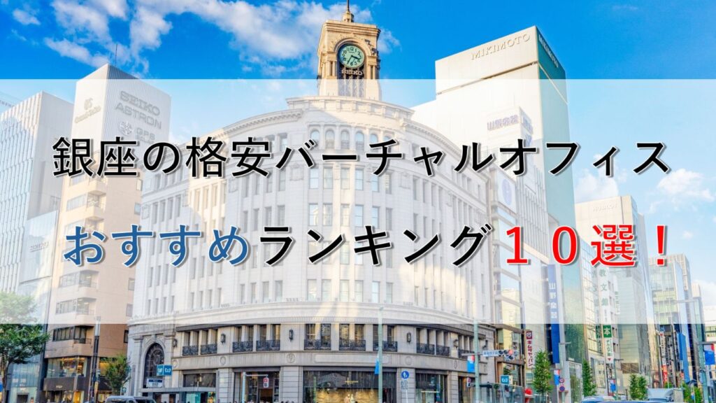 銀座の格安バーチャルオフィスおすすめランキング10選！料金相場や選び方も解説