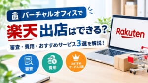 バーチャルオフィスで楽天出店はできる？審査・費用・おすすめサービス3選を解説！